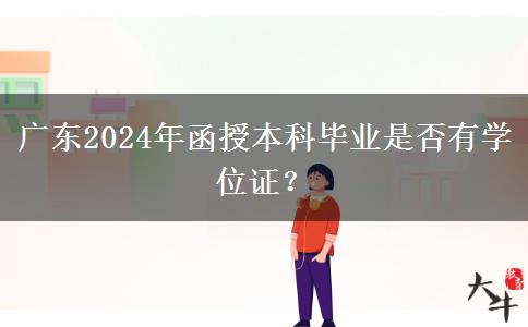 廣東2024年函授本科畢業(yè)是否有學位證？