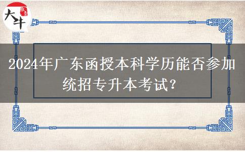 2024年廣東函授本科學(xué)歷能否參加統(tǒng)招專升本考試？