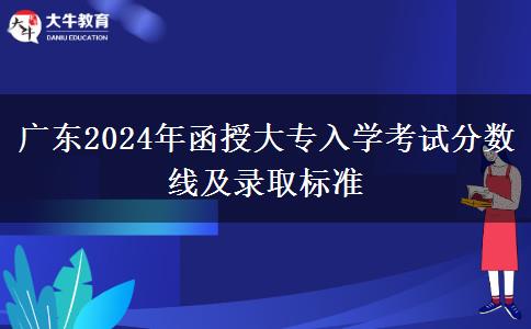 廣東2024年函授大專入學(xué)考試分?jǐn)?shù)線及錄取標(biāo)準(zhǔn)