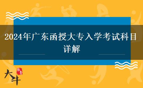 2024年廣東函授大專入學(xué)考試科目詳解