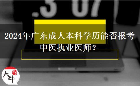 2024年廣東成人本科學歷能否報考中醫(yī)執(zhí)業(yè)醫(yī)師？