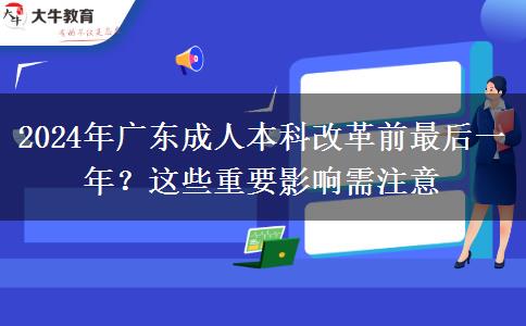 2024年廣東成人本科改革前最后一年？這些重要影響需注意