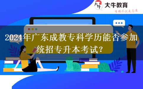 2024年廣東成教專科學歷能否參加統(tǒng)招專升本考試？