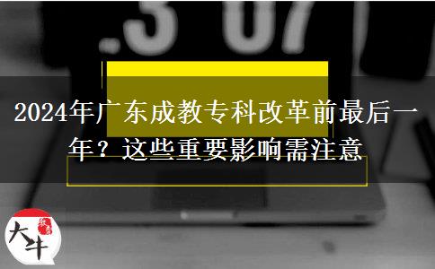 2024年廣東成教?？聘母锴白詈笠荒辏窟@些重要影響需注意