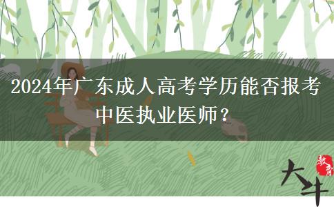 2024年廣東成人高考學(xué)歷能否報(bào)考中醫(yī)執(zhí)業(yè)醫(yī)師？