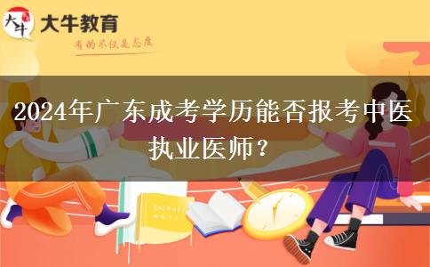 2024年廣東成考學(xué)歷能否報考中醫(yī)執(zhí)業(yè)醫(yī)師？
