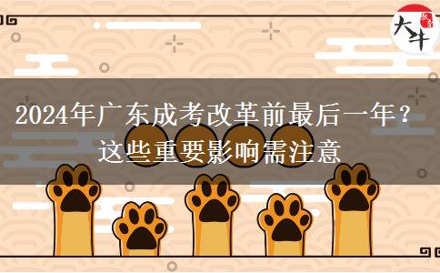 2024年廣東成考改革前最后一年？這些重要影響需注意