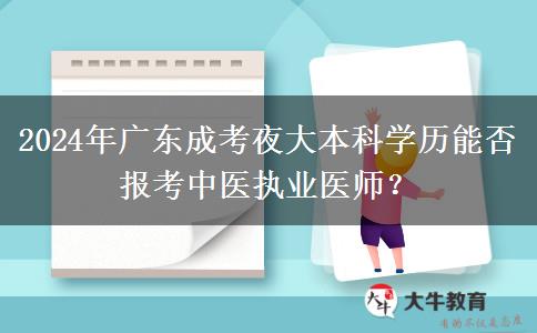 2024年廣東成考夜大本科學歷能否報考中醫(yī)執(zhí)業(yè)醫(yī)師？