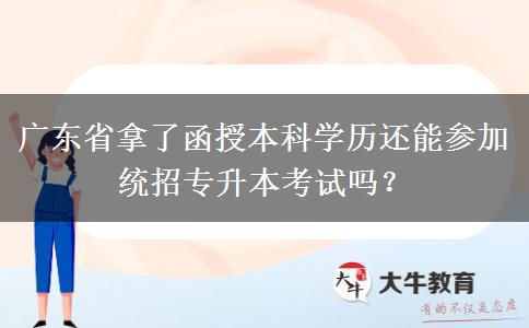 廣東省拿了函授本科學(xué)歷還能參加統(tǒng)招專升本考試嗎？