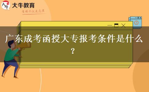 廣東成考函授大專報(bào)考條件是什么？