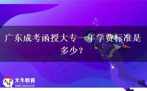 廣東成考函授大專一年學費標準是多少？