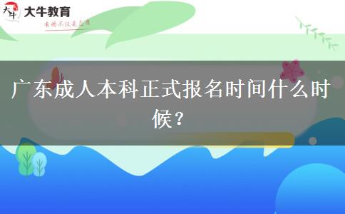 廣東成人本科正式報(bào)名時(shí)間什么時(shí)候？