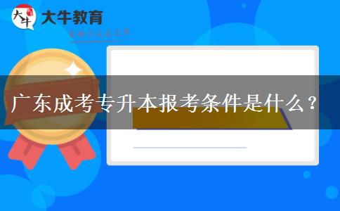 廣東成考專升本報考條件是什么？