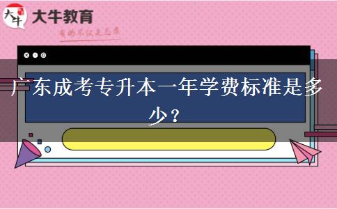 廣東成考專升本一年學費標準是多少？