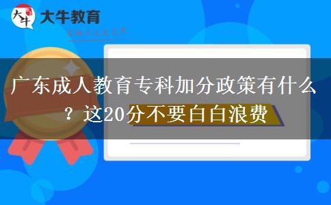 廣東成人教育專科加分政策有什么？這20分不要白白浪費(fèi)