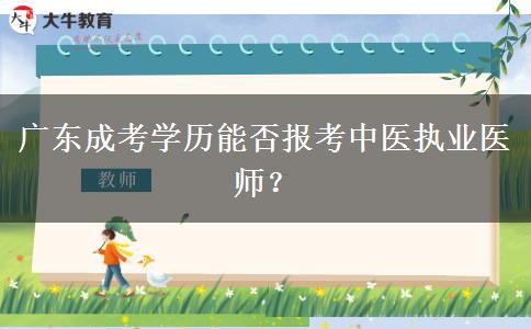 廣東成考學歷能否報考中醫(yī)執(zhí)業(yè)醫(yī)師？