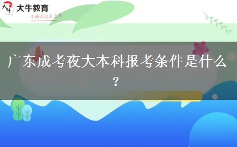 廣東成考夜大本科報(bào)考條件是什么？