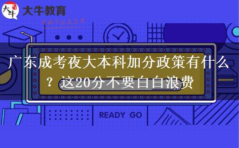 廣東成考夜大本科加分政策有什么？這20分不要白白浪費