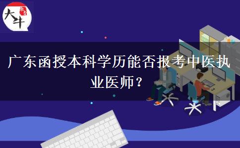 廣東函授本科學(xué)歷能否報(bào)考中醫(yī)執(zhí)業(yè)醫(yī)師？