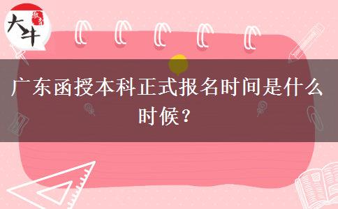 廣東函授本科正式報名時間是什么時候？