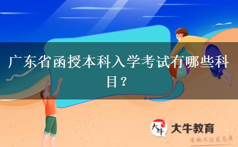 廣東省函授本科入學(xué)考試有哪些科目？