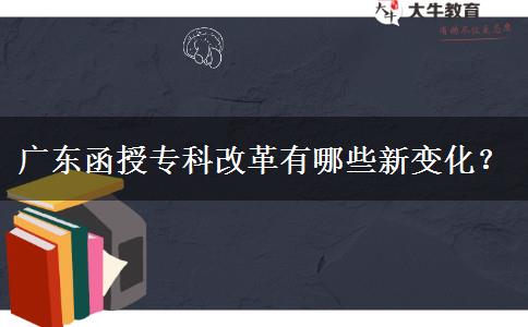 廣東函授專科改革有哪些新變化？