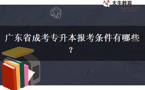 廣東省成考專升本報考條件有哪些？