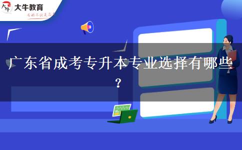 廣東省成考專升本專業(yè)選擇有哪些？