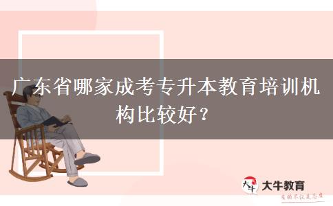 廣東省哪家成考專升本教育培訓(xùn)機(jī)構(gòu)比較好？