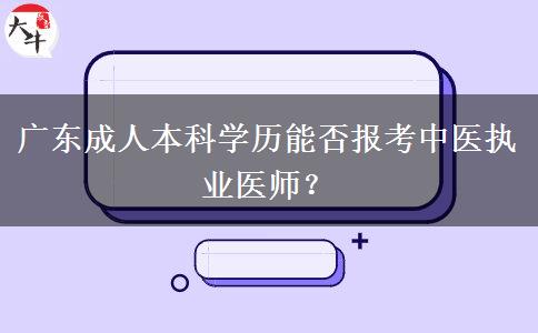 廣東成人本科學歷能否報考中醫(yī)執(zhí)業(yè)醫(yī)師？