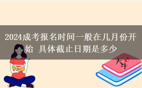 2024成考報(bào)名時(shí)間一般在幾月份開(kāi)始 具體截止日期是多少