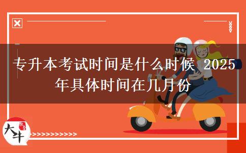 專升本考試時間是什么時候 2025年具體時間在幾月份