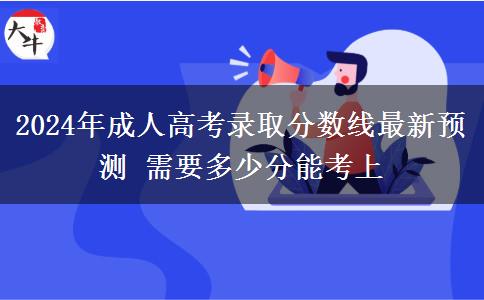2024年成人高考錄取分數(shù)線最新預(yù)測 需要多少分能考上