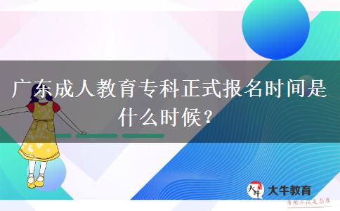 廣東成人教育專科正式報名時間是什么時候？