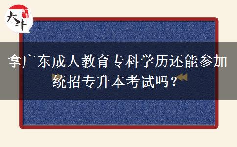 拿廣東成人教育專科學(xué)歷還能參加統(tǒng)招專升本考試嗎？