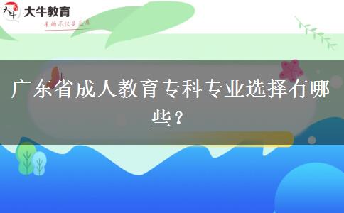 廣東省成人教育?？茖I(yè)選擇有哪些？