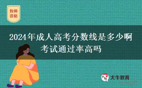 2024年成人高考分?jǐn)?shù)線(xiàn)是多少啊 考試通過(guò)率高嗎