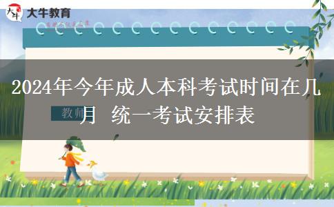 2024年今年成人本科考試時間在幾月 統(tǒng)一考試安排表