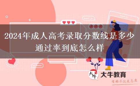 2024年成人高考錄取分數(shù)線是多少 通過率到底怎么樣