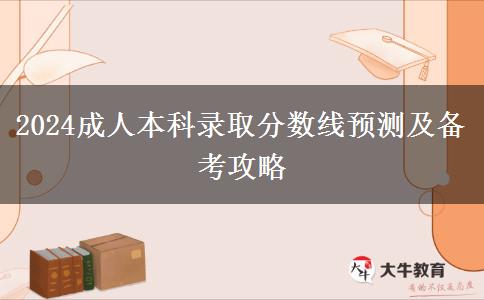 2024成人本科錄取分?jǐn)?shù)線預(yù)測(cè)及備考攻略