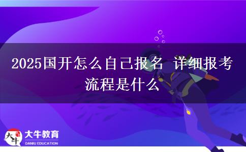 2025國(guó)開(kāi)怎么自己報(bào)名 詳細(xì)報(bào)考流程是什么