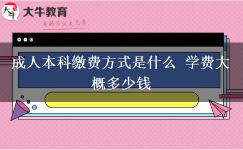 成人本科繳費方式是什么 學費大概多少錢
