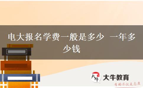 電大報名學費一般是多少 一年多少錢