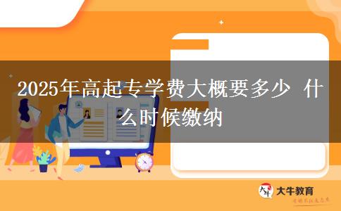 2025年高起專(zhuān)學(xué)費(fèi)大概要多少 什么時(shí)候繳納