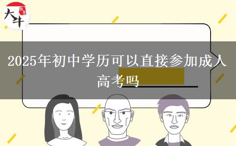 2025年初中學歷可以直接參加成人高考嗎