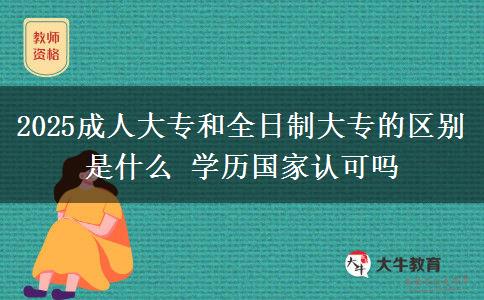 2025成人大專和全日制大專的區(qū)別是什么 學(xué)歷國家認(rèn)可嗎
