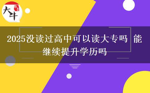 2025沒讀過高中可以讀大專嗎 能繼續(xù)提升學歷嗎
