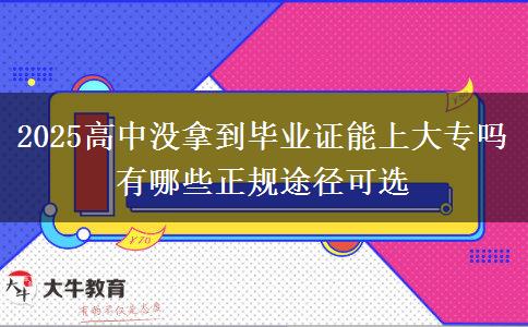 2025高中沒(méi)拿到畢業(yè)證能上大專(zhuān)嗎 有哪些正規(guī)途徑可選