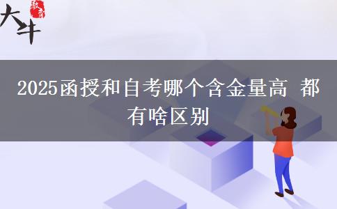 2025函授和自考哪個(gè)含金量高 都有啥區(qū)別