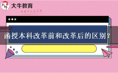 函授本科改革前和改革后的區(qū)別？